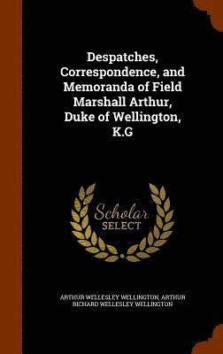 Despatches, Correspondence, and Memoranda of Field Marshall Arthur, Duke of Wellington, K.G 1