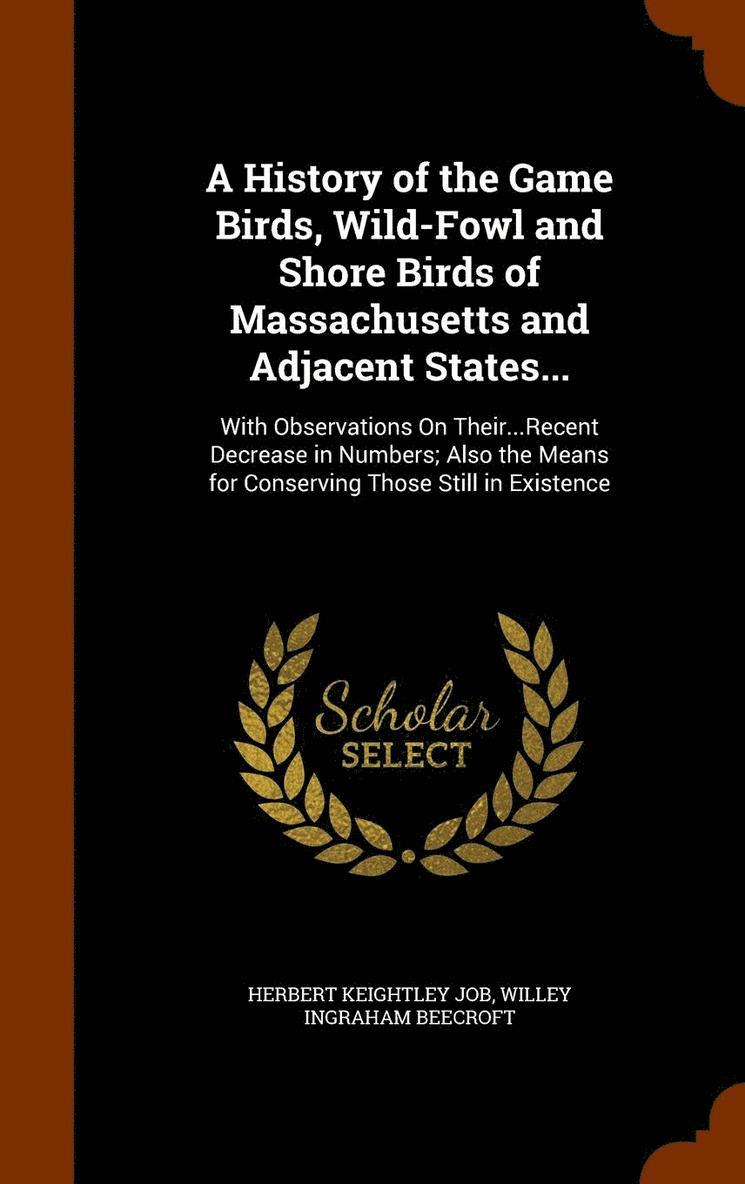 A History of the Game Birds, Wild-Fowl and Shore Birds of Massachusetts and Adjacent States... 1