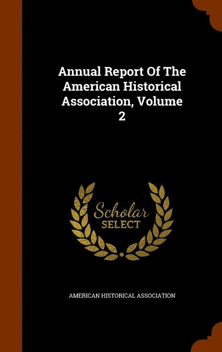 Annual Report Of The American Historical Association, Volume 2 1