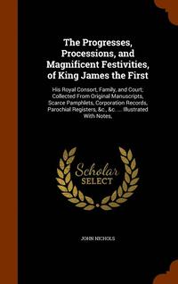 bokomslag Progresses, Processions, and Magnificent Festivities, of King James the First