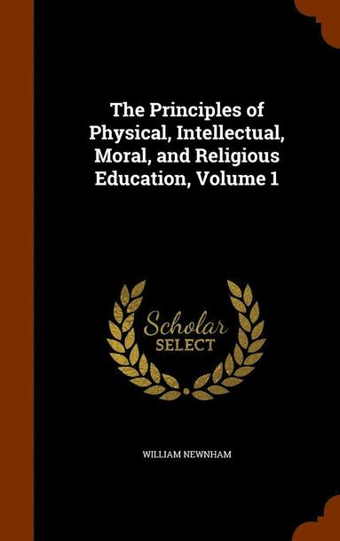 bokomslag The Principles of Physical, Intellectual, Moral, and Religious Education, Volume 1