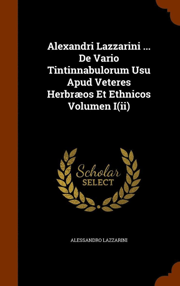 Alexandri Lazzarini ... De Vario Tintinnabulorum Usu Apud Veteres Herbros Et Ethnicos Volumen I(ii) 1