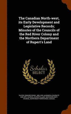 bokomslag The Canadian North-west, its Early Development and Legislative Records; Minutes of the Councils of the Red River Colony and the Northern Department of Rupert's Land