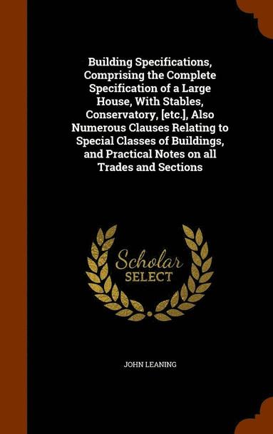 bokomslag Building Specifications, Comprising the Complete Specification of a Large House, With Stables, Conservatory, [etc.], Also Numerous Clauses Relating to Special Classes of Buildings, and Practical