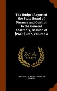 bokomslag The Budget Report of the State Board of Finance and Control to the General Assembly, Session of [1929-] 1937, Volume 3