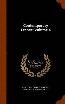 John Charles Tarver, Gabriel Hanotaux, E Sparvel-Bayly, E. Sparvel-Bayly - Contemporary France; Volume 4, Inbunden