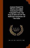 Annual Report To Which Are Added Statistical Tables Compiled From The Annual Returns Of The Railroad Companies Of The State 1