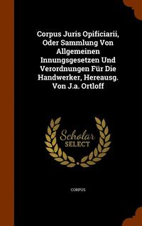 bokomslag Corpus Juris Opificiarii, Oder Sammlung Von Allgemeinen Innungsgesetzen Und Verordnungen Fr Die Handwerker, Hereausg. Von J.a. Ortloff