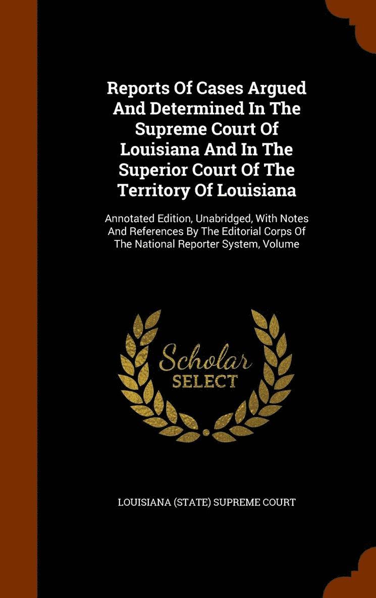 Reports Of Cases Argued And Determined In The Supreme Court Of Louisiana And In The Superior Court Of The Territory Of Louisiana 1