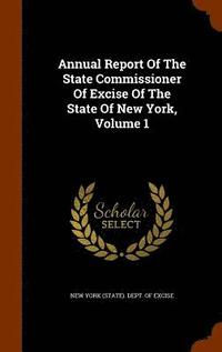 bokomslag Annual Report Of The State Commissioner Of Excise Of The State Of New York, Volume 1