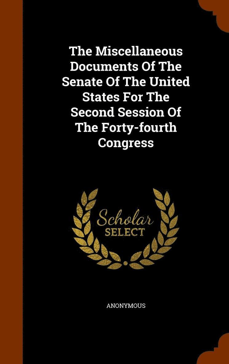 The Miscellaneous Documents Of The Senate Of The United States For The Second Session Of The Forty-fourth Congress 1