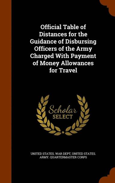 bokomslag Official Table of Distances for the Guidance of Disbursing Officers of the Army Charged With Payment of Money Allowances for Travel