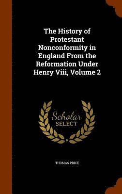 Thomas Price - History of Protestant Nonconformity in England From the Reformation Under Henry Viii, Volume 2, Inbunden