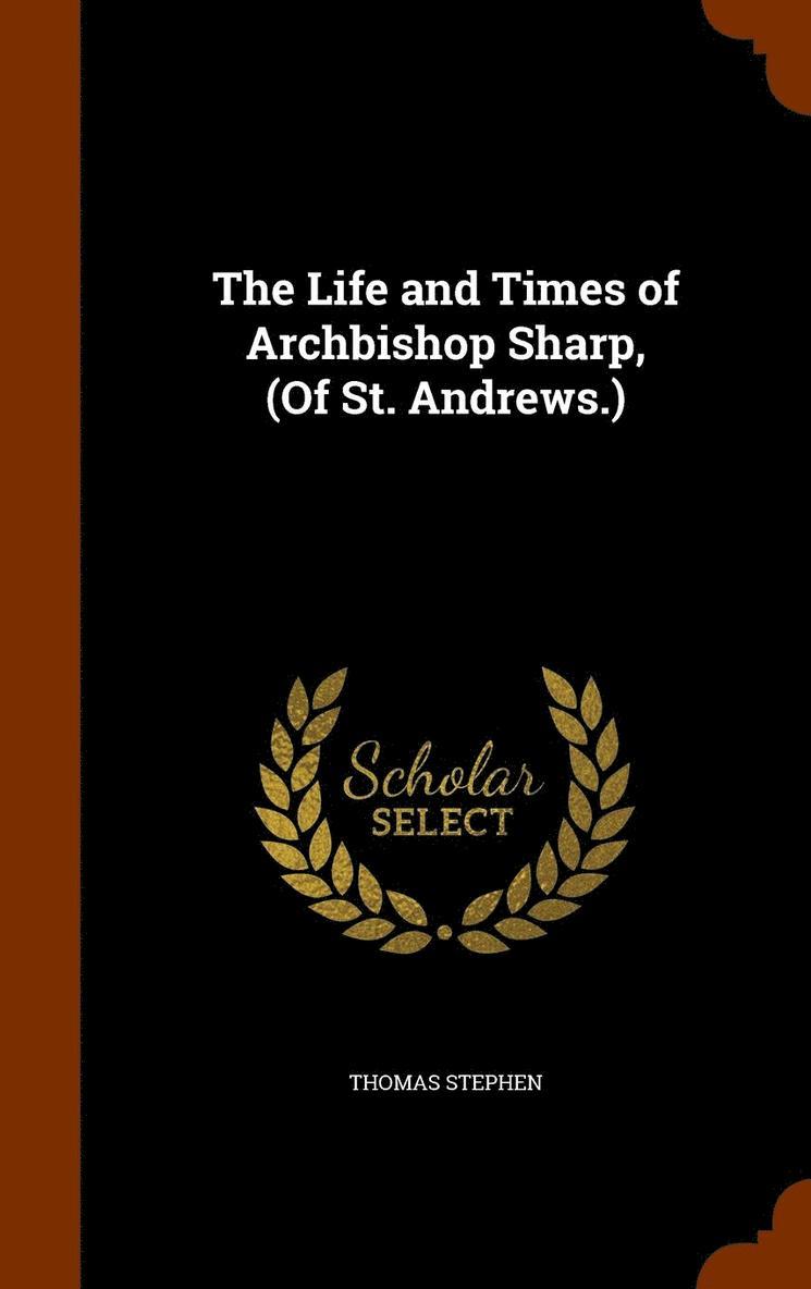 The Life and Times of Archbishop Sharp, (Of St. Andrews.) 1