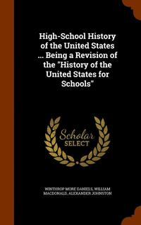 bokomslag High-School History of the United States ... Being a Revision of the &quot;History of the United States for Schools&quot;