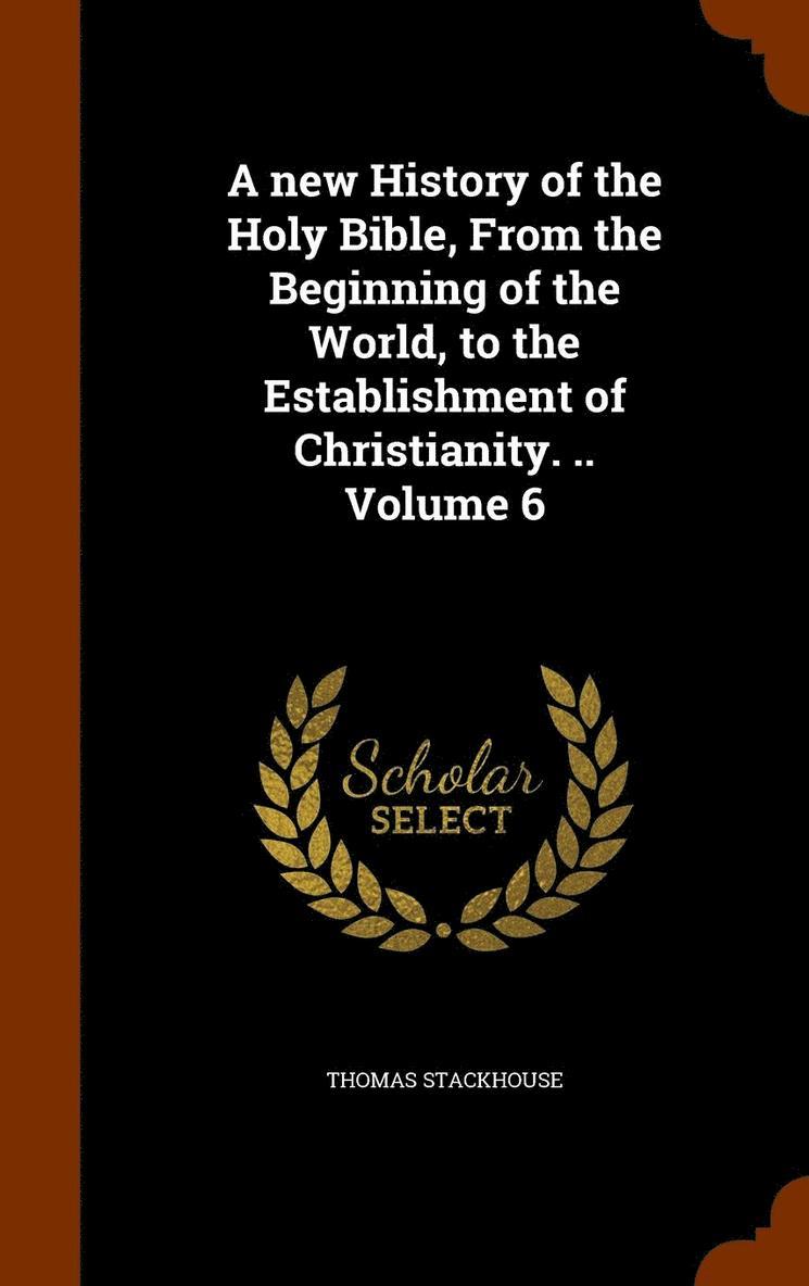 Thomas Stackhouse - new History of the Holy Bible, From the Beginning of the World, to the Establishment of Christianity. .. Volume 6, Inbunden