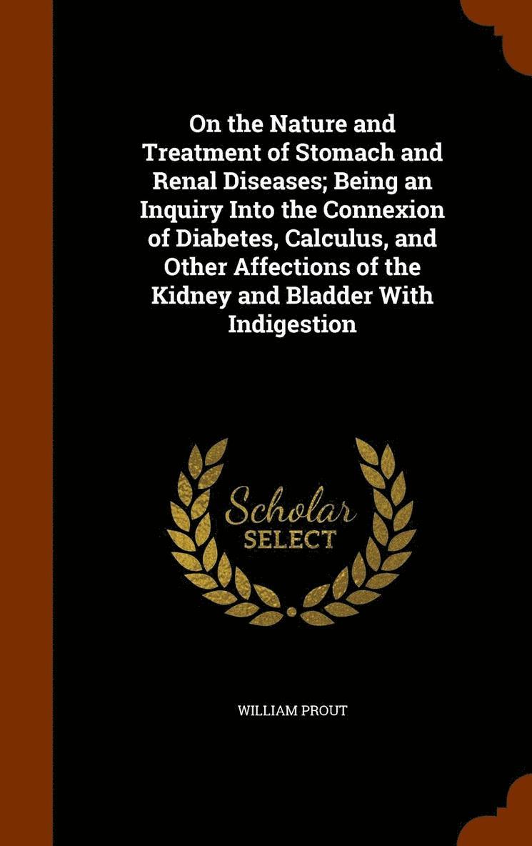 William Prout - On the Nature and Treatment of Stomach and Renal Diseases; Being an Inquiry Into the Connexion of Diabetes, Calculus, and Other Affections of the Kidney and Bladder With Indigestion, Inbunden