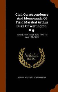 bokomslag Civil Correspondence And Memoranda Of Field Marshal Arthur Duke Of Weltington, K.g.