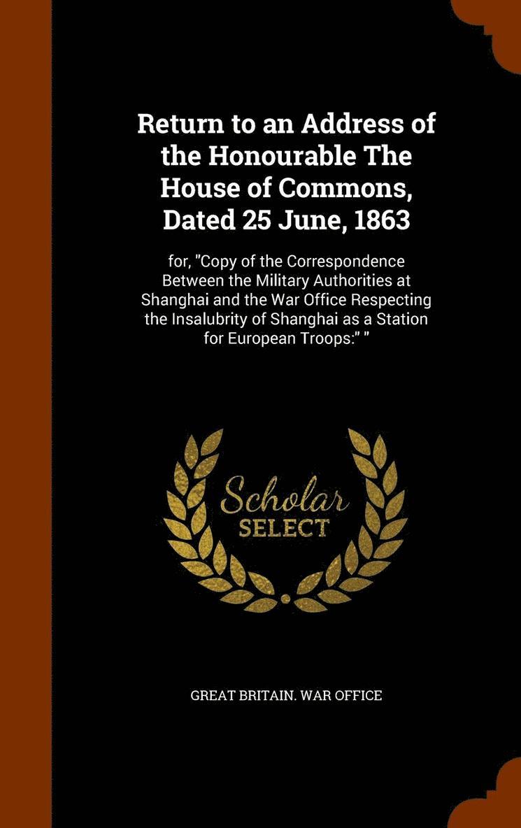 Return to an Address of the Honourable The House of Commons, Dated 25 June, 1863 1