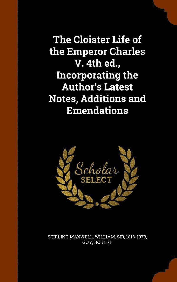 The Cloister Life of the Emperor Charles V. 4th ed., Incorporating the Author's Latest Notes, Additions and Emendations 1