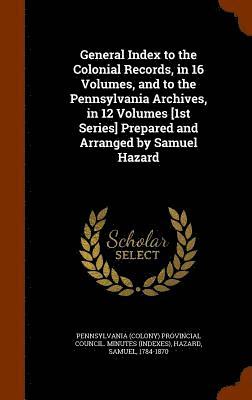 bokomslag General Index to the Colonial Records, in 16 Volumes, and to the Pennsylvania Archives, in 12 Volumes [1st Series] Prepared and Arranged by Samuel Hazard