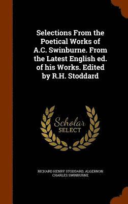 Selections From the Poetical Works of A.C. Swinburne. From the Latest English ed. of his Works. Edited by R.H. Stoddard 1