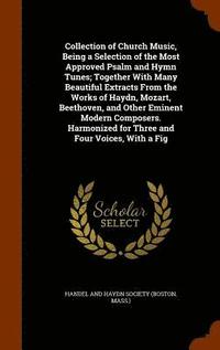 bokomslag Collection of Church Music, Being a Selection of the Most Approved Psalm and Hymn Tunes; Together With Many Beautiful Extracts From the Works of Haydn, Mozart, Beethoven, and Other Eminent Modern C...