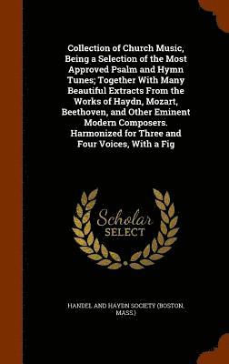 bokomslag Collection of Church Music, Being a Selection of the Most Approved Psalm and Hymn Tunes; Together With Many Beautiful Extracts From the Works of Haydn, Mozart, Beethoven, and Other Eminent Modern C...