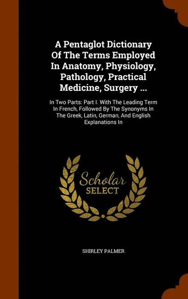 bokomslag A Pentaglot Dictionary Of The Terms Employed In Anatomy, Physiology, Pathology, Practical Medicine, Surgery ...