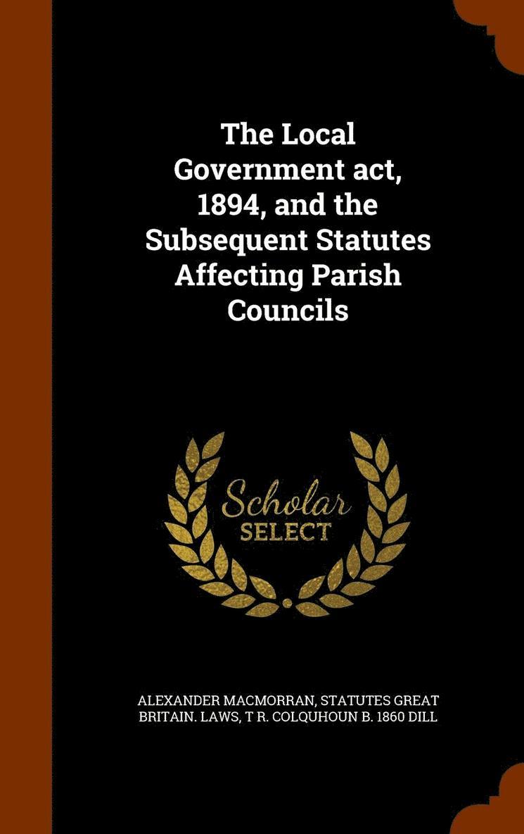 The Local Government act, 1894, and the Subsequent Statutes Affecting Parish Councils 1