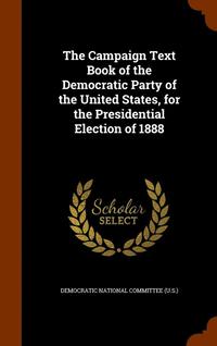 bokomslag The Campaign Text Book of the Democratic Party of the United States, for the Presidential Election of 1888