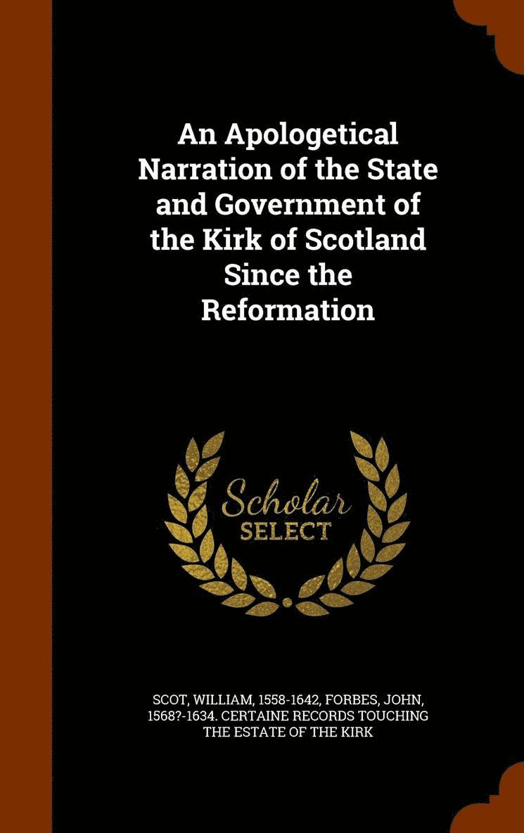 An Apologetical Narration of the State and Government of the Kirk of Scotland Since the Reformation 1