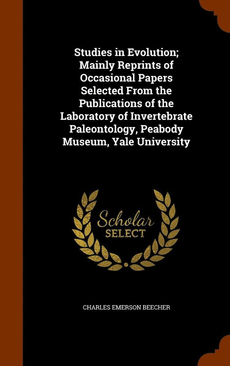 Studies in Evolution; Mainly Reprints of Occasional Papers Selected From the Publications of the Laboratory of Invertebrate Paleontology, Peabody Museum, Yale University 1