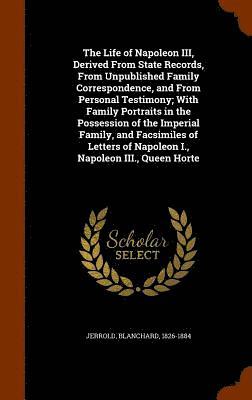 Blanchard Jerrold - Life of Napoleon III, Derived From State Records, From Unpublished Family Correspondence, and From Personal Testimony; With Family Portraits in the Possession of the Imperial Family, and Facsimiles of Letters of Napoleon I., Napoleon III., Queen Horte, Inbunden