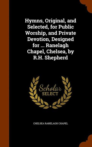 bokomslag Hymns, Original, and Selected, for Public Worship, and Private Devotion, Designed for ... Ranelagh Chapel, Chelsea, by R.H. Shepherd