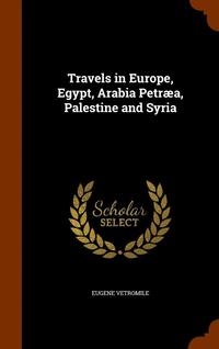 bokomslag Travels in Europe, Egypt, Arabia Petra, Palestine and Syria