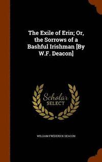 bokomslag The Exile of Erin; Or, the Sorrows of a Bashful Irishman [By W.F. Deacon]