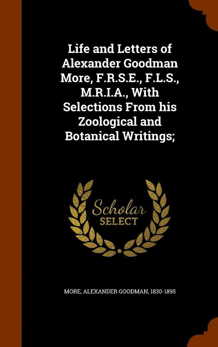 Life and Letters of Alexander Goodman More, F.R.S.E., F.L.S., M.R.I.A., With Selections From his Zoological and Botanical Writings; 1