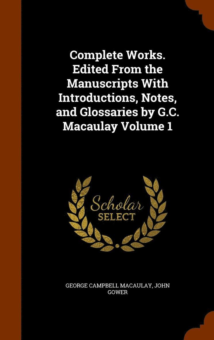 Complete Works. Edited From the Manuscripts With Introductions, Notes, and Glossaries by G.C. Macaulay Volume 1 1