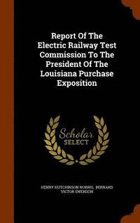 bokomslag Report Of The Electric Railway Test Commission To The President Of The Louisiana Purchase Exposition