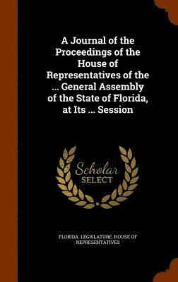 bokomslag A Journal of the Proceedings of the House of Representatives of the ... General Assembly of the State of Florida, at Its ... Session