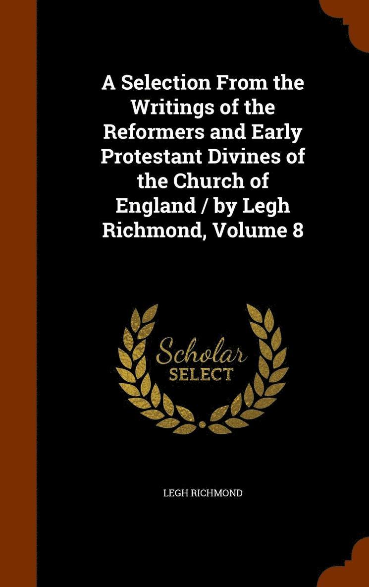 Selection From the Writings of the Reformers and Early Protestant Divines of the Church of England / by Legh Richmond, Volume 8