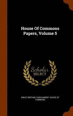Great Britain Parliament House Of Comm - House Of Commons Papers, Volume 5, Inbunden