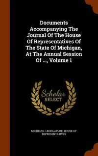 bokomslag Documents Accompanying The Journal Of The House Of Representatives Of The State Of Michigan, At The Annual Session Of ..., Volume 1