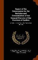 Report of the Commission for the Revision and Consolidation of the General Statutes of the Province of Qubec 1