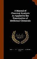 bokomslag A Manual of Chemical Analysis As Applied to the Examination of Medicinal Chemicals