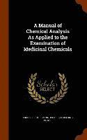 A Manual of Chemical Analysis As Applied to the Examination of Medicinal Chemicals 1
