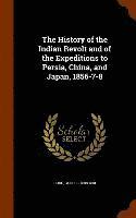 bokomslag The History of the Indian Revolt and of the Expeditions to Persia, China, and Japan, 1856-7-8
