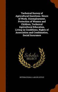 bokomslag Technical Survey of Agricultural Questions. Hours of Work, Unemployment, Protection of Women and Children, Technical Agricultural Education, Living-in Conditions, Rights of Association and