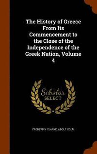 bokomslag The History of Greece From Its Commencement to the Close of the Independence of the Greek Nation, Volume 4